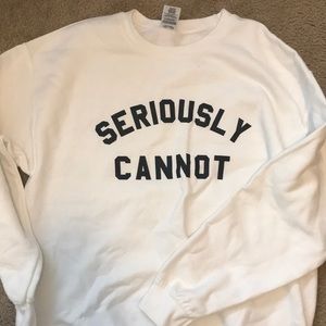 Seriously cannot sweatshirt